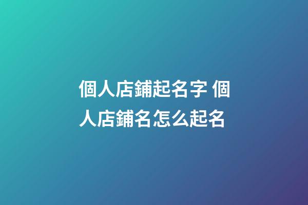 個人店鋪起名字 個人店鋪名怎么起名-第1張-店鋪起名-玄機派